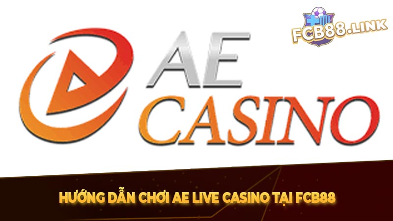 Hướng dẫn chơi AE Live Casino tại Fcb88